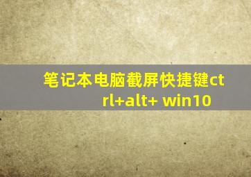 笔记本电脑截屏快捷键ctrl+alt+ win10